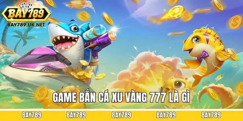 Game Bắn cá xu vàng 777 là gì?